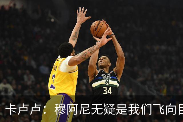卡卢卢：穆阿尼无疑是我们飞向目标的秘密武器！