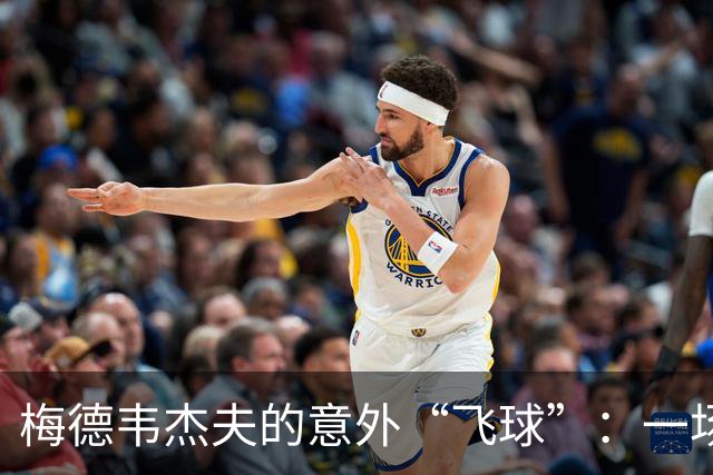 梅德韦杰夫的意外“飞球”：一场误会背后的心酸故事