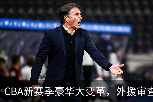 CBA新赛季豪华大变革，外援审查如同“例行体检”！